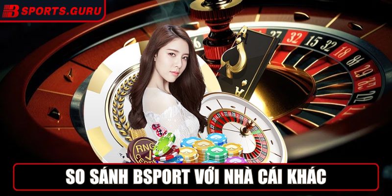 So sánh Bsport với nhà cái khác cùng ngành
