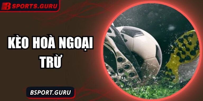 Kèo hoà ngoại trừ: Bản sắc riêng trong làng cá cược hiện đại 2 Kèo hoà ngoại trừ: Bản sắc riêng trong làng cá cược hiện đại