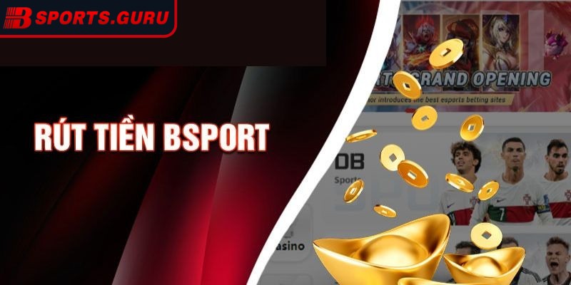 Rút tiền Bsport nhanh chóng – Tiền về tay chỉ trong tích tắc 1 Mọi điều cần biết về thao tác rút tiền
